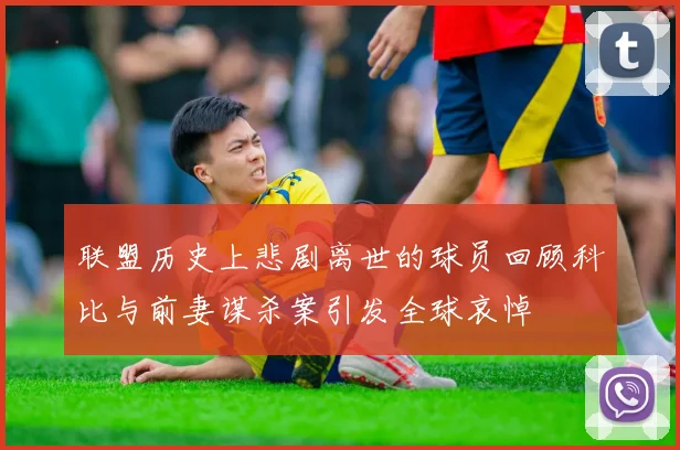联盟历史上悲剧离世的球员回顾科比与前妻谋杀案引发全球哀悼
