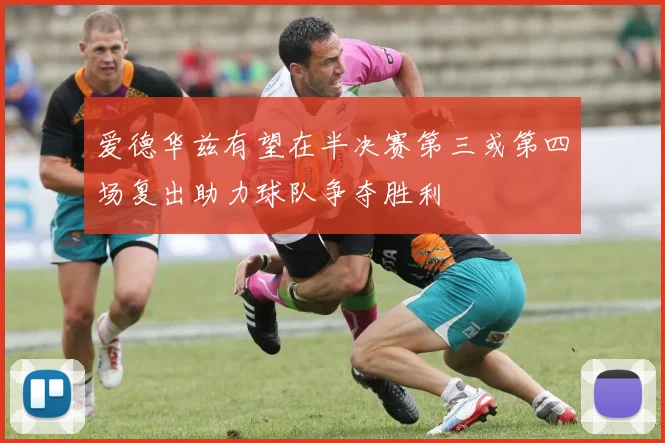 爱德华兹有望在半决赛第三或第四场复出助力球队争夺胜利