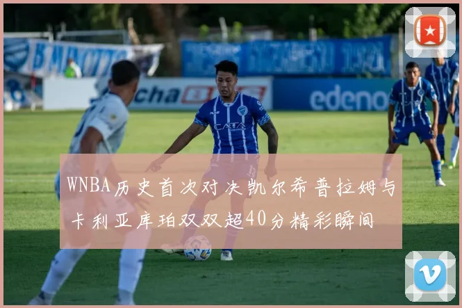 WNBA历史首次对决凯尔希普拉姆与卡利亚库珀双双超40分精彩瞬间