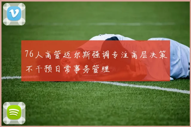 76人高管迈尔斯强调专注高层决策不干预日常事务管理
