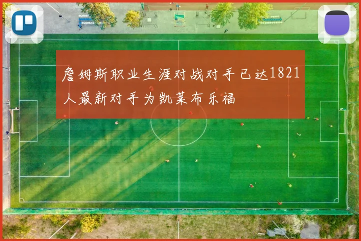 詹姆斯职业生涯对战对手已达1821人最新对手为凯莱布乐福