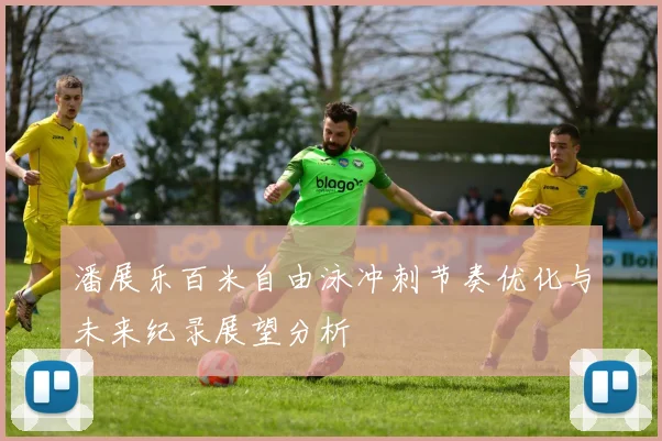 潘展乐百米自由泳冲刺节奏优化与未来纪录展望分析