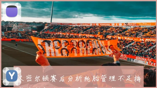 汉密尔顿赛后分析轮胎管理不足梅赛德斯新升级效果仍需观察