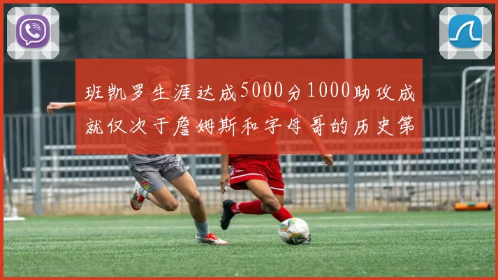 班凯罗生涯达成5000分1000助攻成就仅次于詹姆斯和字母哥的历史第三年轻球员