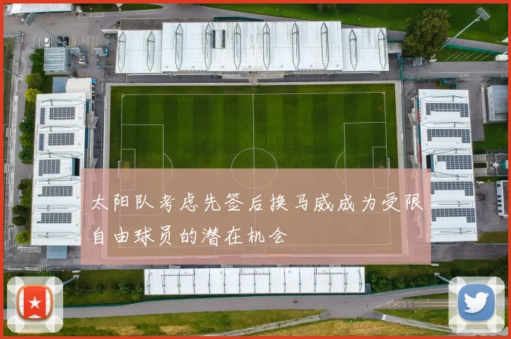 太阳队考虑先签后换马威成为受限自由球员的潜在机会