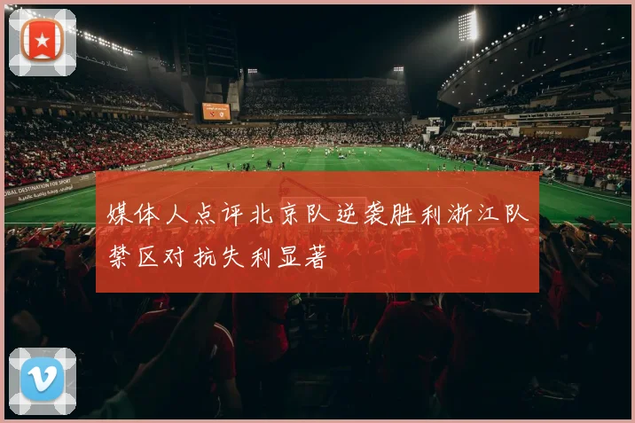 媒体人点评北京队逆袭胜利浙江队禁区对抗失利显著