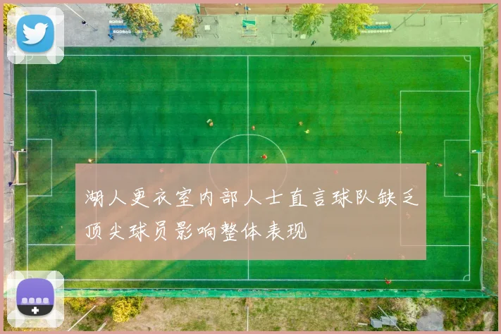 湖人更衣室内部人士直言球队缺乏顶尖球员影响整体表现