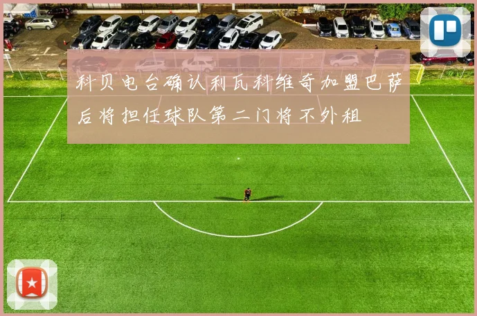 科贝电台确认利瓦科维奇加盟巴萨后将担任球队第二门将不外租