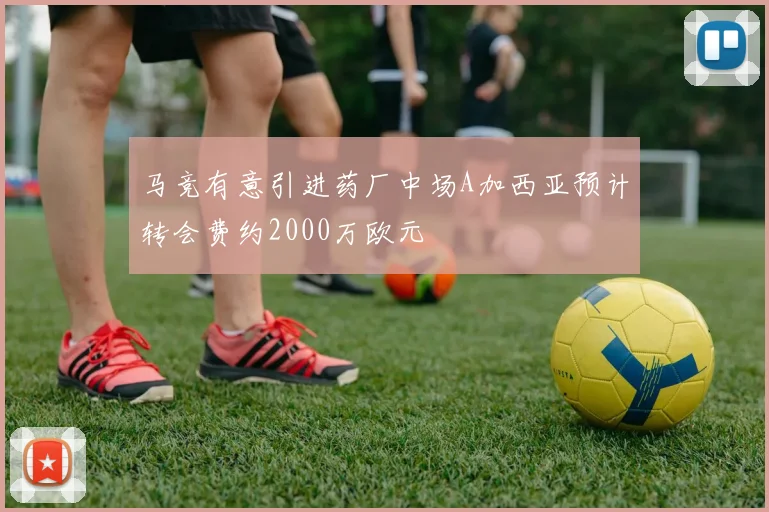 马竞有意引进药厂中场A加西亚预计转会费约2000万欧元