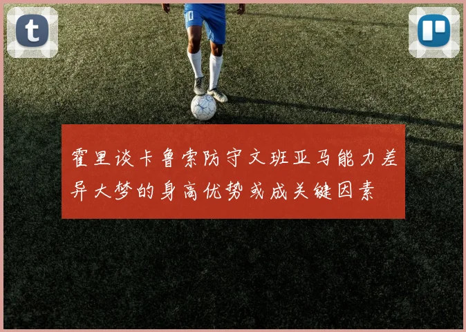 霍里谈卡鲁索防守文班亚马能力差异大梦的身高优势或成关键因素